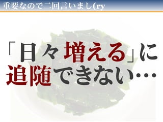 ここが今回の「発表の起点」
「日々増える」に
追随できない…
 