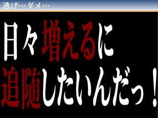 重要なので二回言いまし(ry
「日々増える」に
追随できない…
 