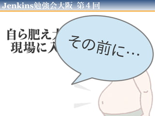 第04回 大阪Jenkins勉強会
自ら肥え太る執事を
現場に入れてみた
その前に…
 