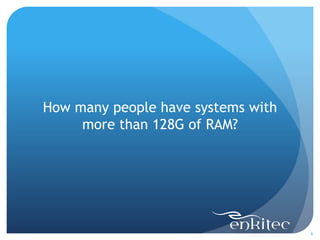 6
How many people have systems with
more than 128G of RAM?
 