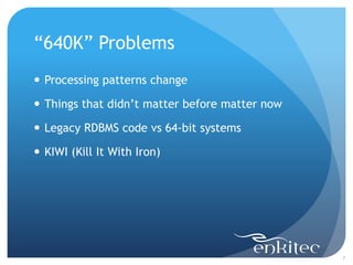“640K” Problems
7
 Processing patterns change
 Things that didn’t matter before matter now
 Legacy RDBMS code vs 64-bit systems
 KIWI (Kill It With Iron)
 