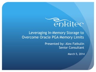 Leveraging In-Memory Storage to
Overcome Oracle PGA Memory Limits
March 5, 2014
Presented by: Alex Fatkulin
Senior Consultant
 