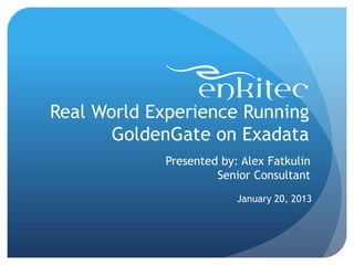 Real World Experience Running
       GoldenGate on Exadata
            Presented by: Alex Fatkulin
                     Senior Consultant
                         January 20, 2013
 