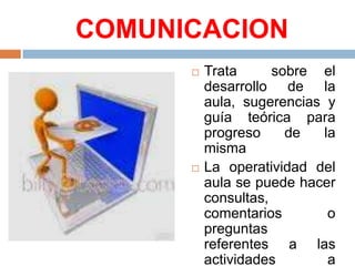 COMUNICACIONTrata sobre el desarrollo de la aula, sugerencias y guía teórica para progreso de la mismaLa operatividad del aula se puede hacer consultas, comentarios o preguntas referentes a las actividades a desarrollarse
