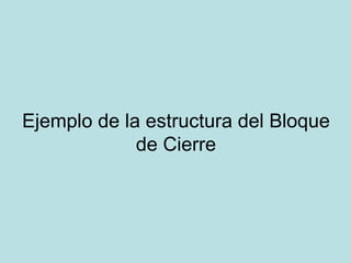 Ejemplo de la estructura del Bloque de Cierre 