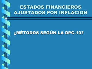 ESTADOS FINANCIEROS
AJUSTADOS POR INFLACION
¿MÉTODOS SEGÚN LA DPC-10?
 