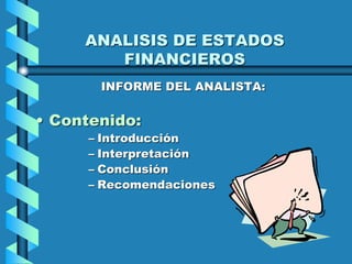 ANALISIS DE ESTADOS
FINANCIEROS
INFORME DEL ANALISTA:
• Contenido:
– Introducción
– Interpretación
– Conclusión
– Recomendaciones
 