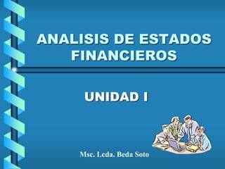 ANALISIS DE ESTADOS
FINANCIEROS
UNIDAD I
Msc. Lcda. Beda Soto
 