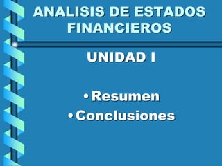 ANALISIS DE ESTADOS
FINANCIEROS
UNIDAD I
•Resumen
•Conclusiones
 