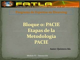 Programa de Expertos en Elearning Bloque 0: PACIE Etapas de la Metodología PACIE Autor: Quintero Ida Módulo VI – Interacción  