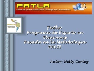Fatla  Programa de Experto en Elearning Basada en la Metodología PACIE Autor: Nelly Cortez 
