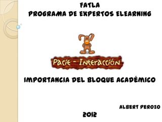 FATLA
 PROGRAMA DE EXPERTOS ELEARNING




Importancia del bloque académico


                       Albert Perozo
              2012
 