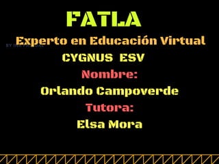 BY INA PASCUAL
FATLA
Experto en Educación Virtual
CYGNUS  ESV
Nombre:
Orlando Campoverde
Tutora:
Elsa Mora
 