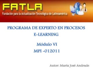 PROGRAMA DE EXPERTO EN PROCESOS  E-LEARNING Módulo VI  MPI -012011 Autor: María José Andrade 
