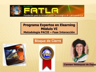 Programa Expertos en Elearning Módulo VI Metodología PACIE – Fase Interacción Bloque de Cierre Carmen Velásquez de Zapata 