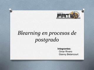 Blearning en procesos de
postgrado
Integrantes:
Omar Rivero
Gianny Betancourt
 