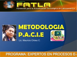 METODOLOGIA P.A.C.I.E Lic. Mauricio Chóez C. PROGRAMA: EXPERTOS EN PROCESOS E-LEARNING 