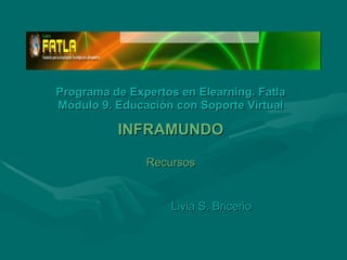 Programa de Expertos en Elearning. Fatla Módulo 9. Educación con Soporte Virtual INFRAMUNDO Recursos Livia S. Briceño 