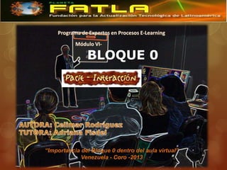 BLOQUE 0




“Importancia del Bloque 0 dentro del aula virtual”
             Venezuela - Coro -2013
 