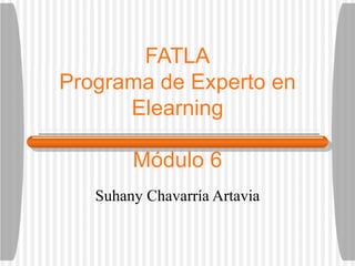 FATLA Programa de Experto en Elearning M ódulo 6 Suhany Chavarr ía Artavia 