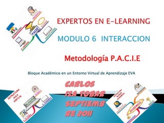 EXPERTOS EN E-LEARNINGMODULO 6  INTERACCION Metodología P.A.C.I.E Bloque Académico en un Entorno Virtual de Aprendizaje EVA Carlos Iza Tobar Septiembre 2011 