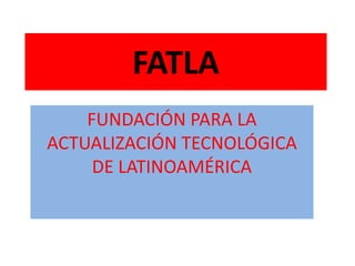 FATLA FUNDACIÓN PARA LA ACTUALIZACIÓN TECNOLÓGICA DE LATINOAMÉRICA 