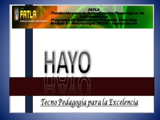 FATLA
Fundación para la Actualización Tecnológica de
Latinoamérica
Programa de Experto en Procesos Elearning
Módulo 5 - Metodología PACIE - Capacitación
 
