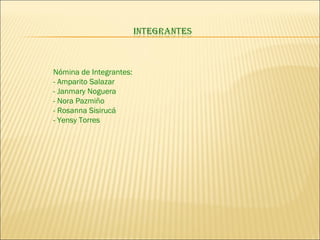 Nómina de Integrantes:  - Amparito Salazar - Janmary Noguera - Nora Pazmiño - Rosanna Sisirucá - Yensy Torres 