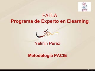 FATLA
Programa de Experto en Elearning
Yelmin Pérez
Metodología PACIE
 