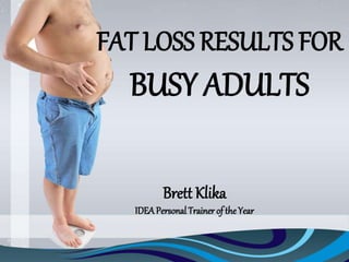FAT LOSS RESULTS FOR
BUSY ADULTS
Brett Klika
IDEAPersonal Trainer of the Year
 