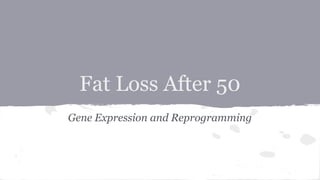Fat Loss After 50
Gene Expression and Reprogramming
 