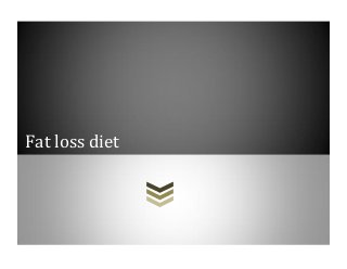 Fat loss diet
 