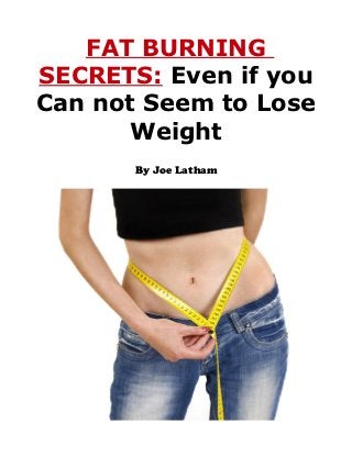 FAT BURNING
SECRETS: Even if you
Can not Seem to Lose
       Weight
       By Joe Latham
 