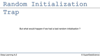 © SuperDataScienceDeep Learning A-Z
But what would happen if we had a bad random initialisation ?
 
