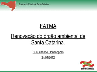 FATMA Renovação do órgão ambiental de Santa Catarina  SDR Grande Florianópolis 24/01/2012 