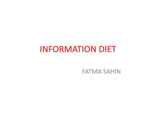 INFORMATION DIET
FATMA SAHIN
 
