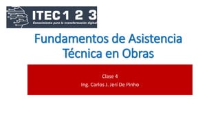 Fundamentos de Asistencia
Técnica en Obras
Clase 4
Ing. Carlos J. Jerí De Pinho
 