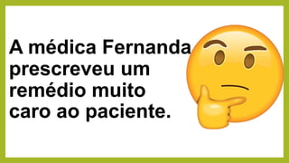 A médica Fernanda
prescreveu um
remédio muito
caro ao paciente.
 