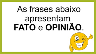 As frases abaixo
apresentam
FATO e OPINIÃO.
 
