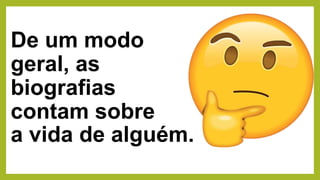De um modo
geral, as
biografias
contam sobre
a vida de alguém.
 
