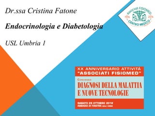 Dr.ssa Cristina Fatone
Endocrinologia e Diabetologia
USL Umbria 1
 