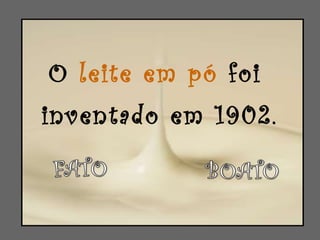 O  leite em pó  foi  inventado em 1902. 