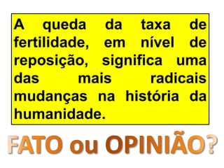 A queda da taxa de
fertilidade, em nível de
reposição, significa uma
das mais radicais
mudanças na história da
humanidade.
 