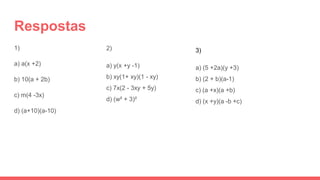 Respostas
1)
a) a(x +2)
b) 10(a + 2b)
c) m(4 -3x)
d) (a+10)(a-10)
2)
a) y(x +y -1)
b) xy(1+ xy)(1 - xy)
c) 7x(2 - 3xy + 5y)
d) (w² + 3)²
3)
a) (5 +2a)(y +3)
b) (2 + b)(a-1)
c) (a +x)(a +b)
d) (x +y)(a -b +c)
 