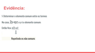1- Determinar o elemento comum entre os termos
No caso, 2y+xyz o y é o elemento comum;
Então fica: y(2+xz)
Repetindo os não comuns
Evidência:
 