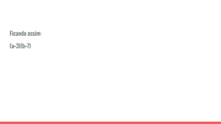 Ficando assim:
(a+3)(b+7)
 