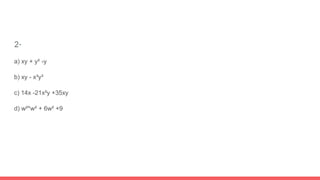 2-
a) xy + y² -y
b) xy - x³y³
c) 14x -21x²y +35xy
d) w²*w² + 6w² +9
 