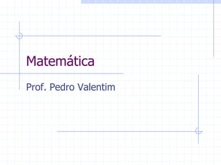Matemática
Prof. Pedro Valentim
 
