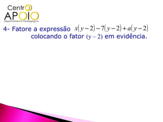 4- Fatore a expressão x( y − 2 ) − 7( y − 2 ) + a ( y − 2 )
         colocando o fator (y – 2) em evidência.
 
