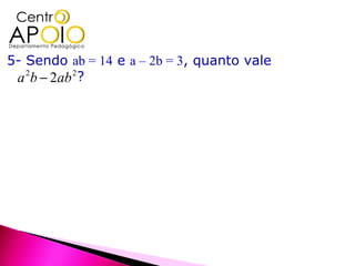 5- Sendo ab = 14 e a – 2b = 3, quanto vale
 a 2b − 2ab 2 ?
 